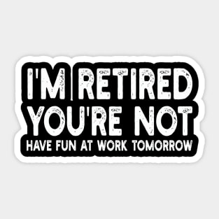 I'm Retired You're Not Have Fun At Work Tomorrow Sticker